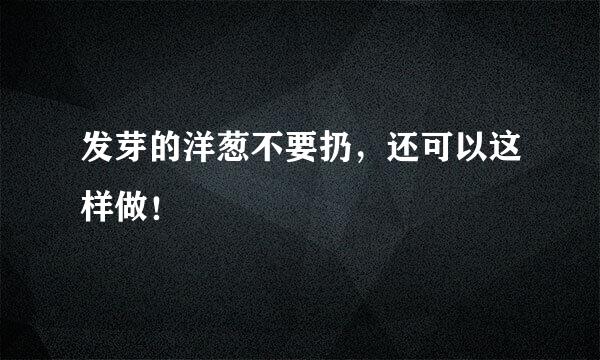 发芽的洋葱不要扔，还可以这样做！