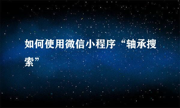 如何使用微信小程序“轴承搜索”