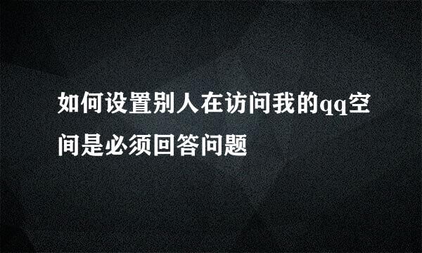 如何设置别人在访问我的qq空间是必须回答问题