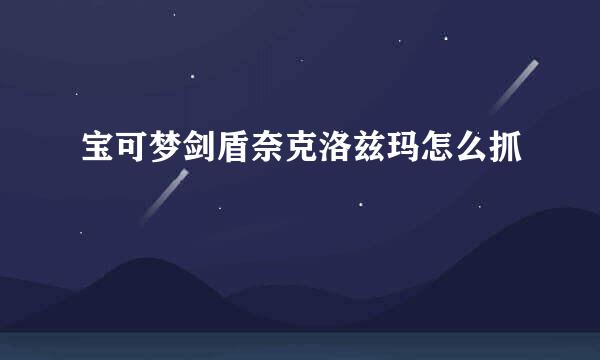 宝可梦剑盾奈克洛兹玛怎么抓