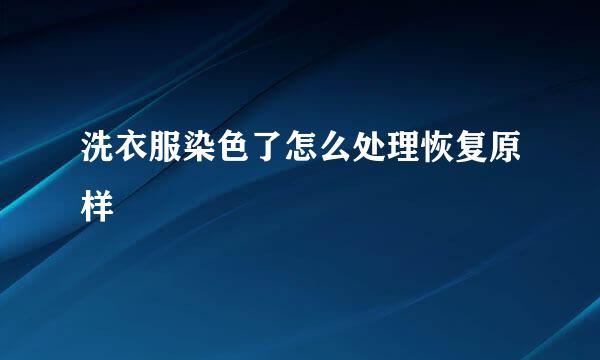 洗衣服染色了怎么处理恢复原样