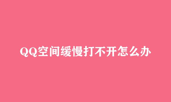 QQ空间缓慢打不开怎么办