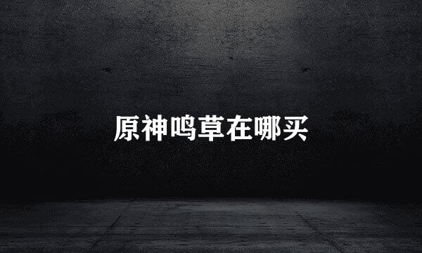 原神鸣草在哪买
