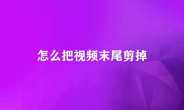 怎么把视频末尾剪掉