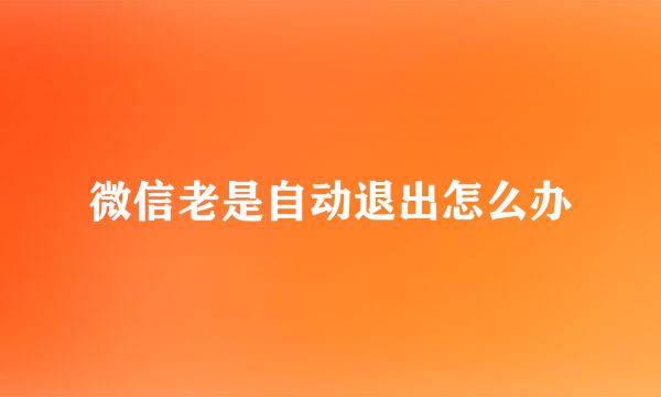 微信老是自动退出怎么办