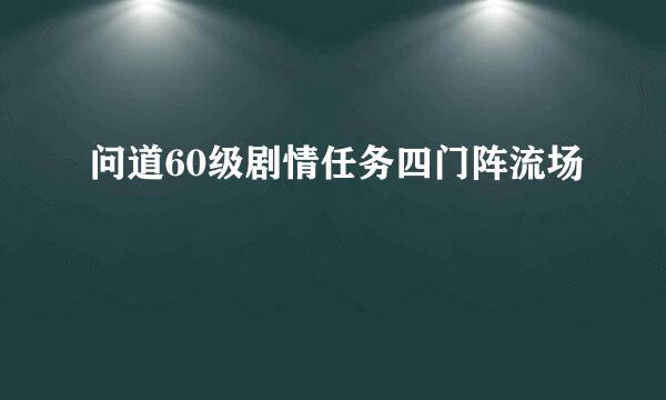 问道60级剧情任务四门阵流场