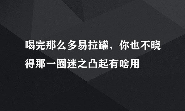 喝完那么多易拉罐,你也不晓得那一圈迷之凸起有啥用
