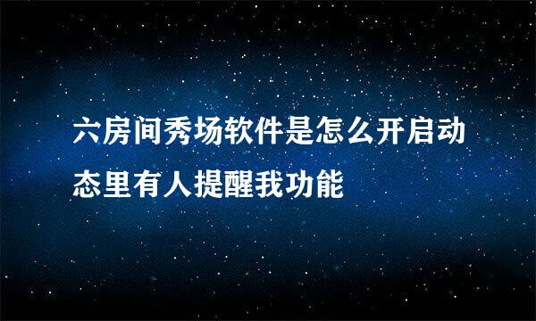 六房间秀场软件是怎么开启动态里有人提醒我功能