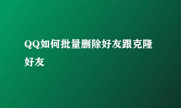 QQ如何批量删除好友跟克隆好友