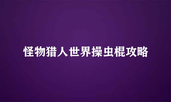 怪物猎人世界操虫棍攻略