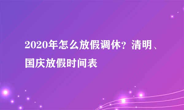 2020年怎么放假调休?清明、国庆放假时间表