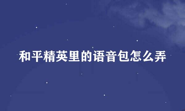 和平精英里的语音包怎么弄