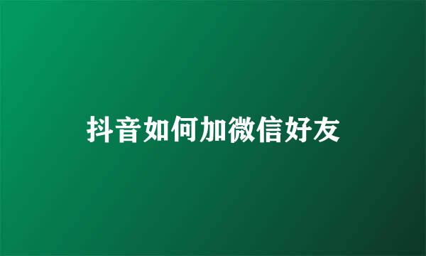 抖音如何加微信好友