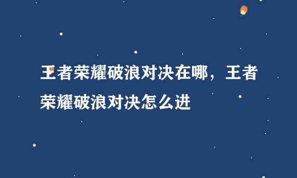 王者荣耀破浪对决在哪，王者荣耀破浪对决怎么进