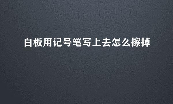 白板用记号笔写上去怎么擦掉
