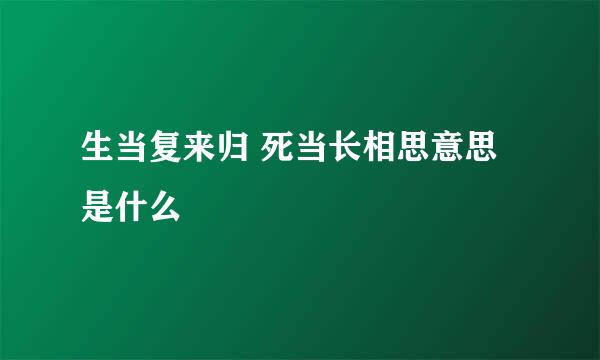 生当复来归 死当长相思意思是什么
