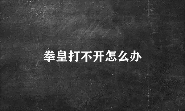 拳皇打不开怎么办