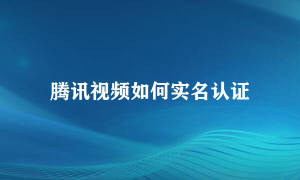腾讯视频如何实名认证
