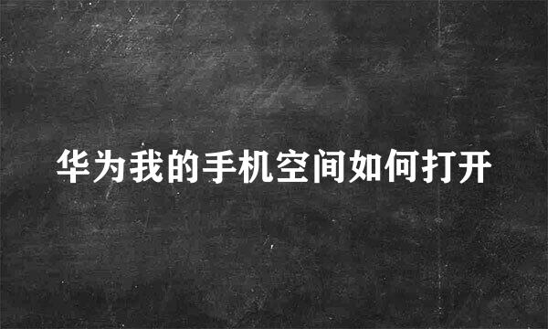 华为我的手机空间如何打开