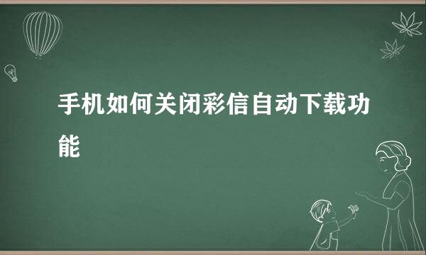 手机如何关闭彩信自动下载功能