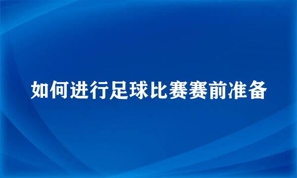 如何进行足球比赛赛前准备