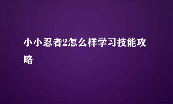 小小忍者2怎么样学习技能攻略