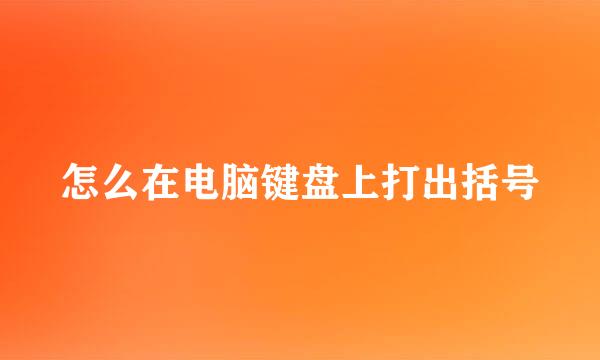 怎么在电脑键盘上打出括号