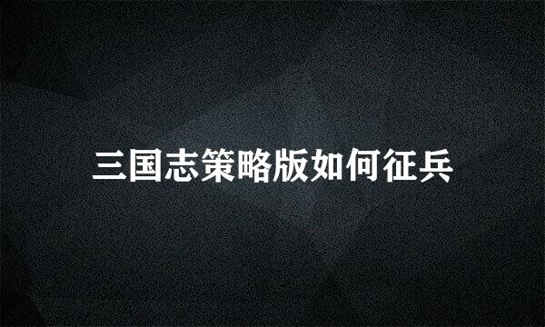 三国志策略版如何征兵