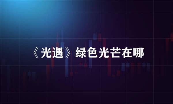 《光遇》绿色光芒在哪