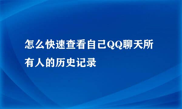 怎么快速查看自己QQ聊天所有人的历史记录