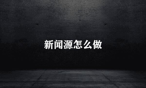新闻源怎么做