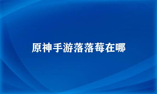 原神手游落落莓在哪