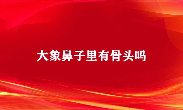 大象鼻子里有骨头吗