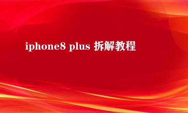 iphone8 plus 拆解教程