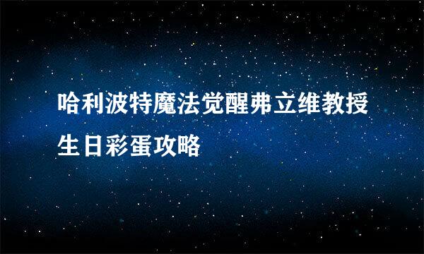 哈利波特魔法觉醒弗立维教授生日彩蛋攻略