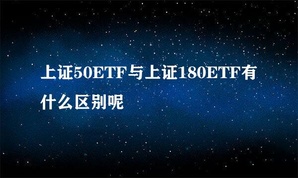 上证50ETF与上证180ETF有什么区别呢