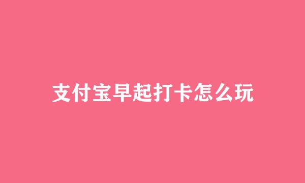 支付宝早起打卡怎么玩