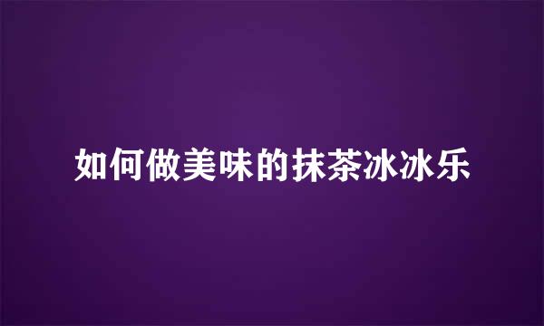 如何做美味的抹茶冰冰乐