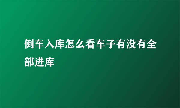 倒车入库怎么看车子有没有全部进库