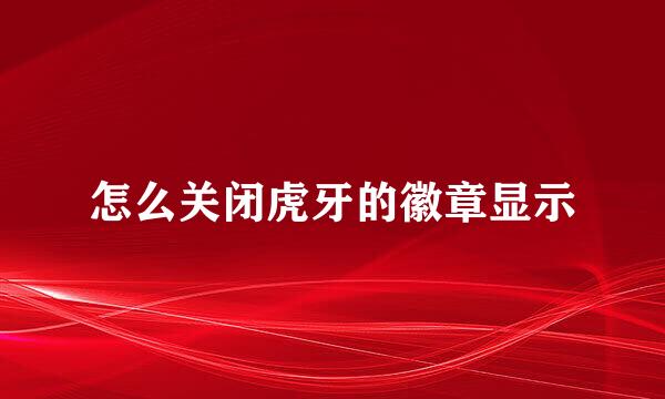 怎么关闭虎牙的徽章显示