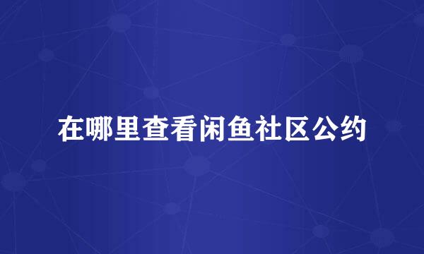 在哪里查看闲鱼社区公约
