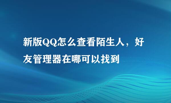 新版QQ怎么查看陌生人，好友管理器在哪可以找到