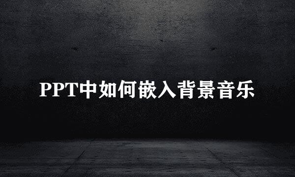 PPT中如何嵌入背景音乐