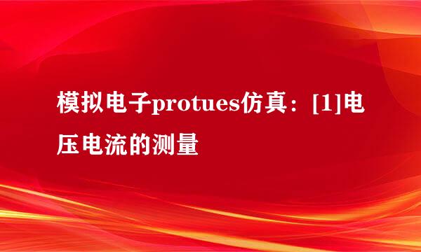 模拟电子protues仿真：[1]电压电流的测量