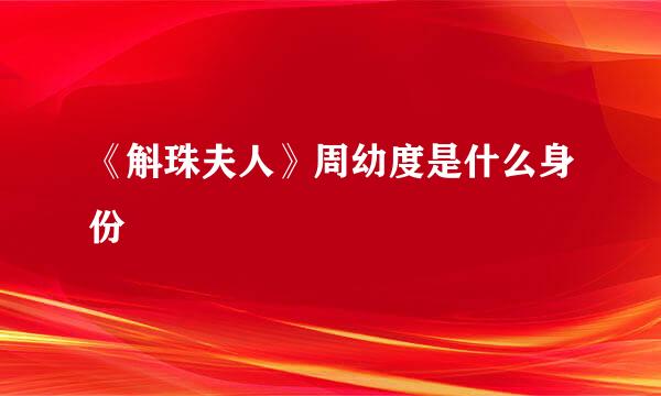 《斛珠夫人》周幼度是什么身份