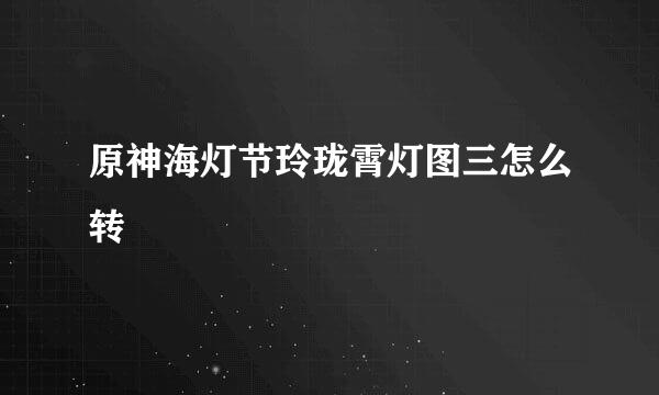原神海灯节玲珑霄灯图三怎么转