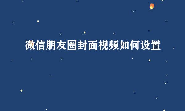 微信朋友圈封面视频如何设置