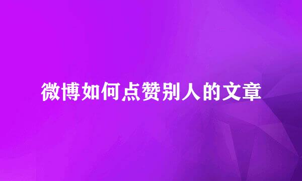 微博如何点赞别人的文章