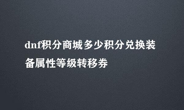 dnf积分商城多少积分兑换装备属性等级转移券