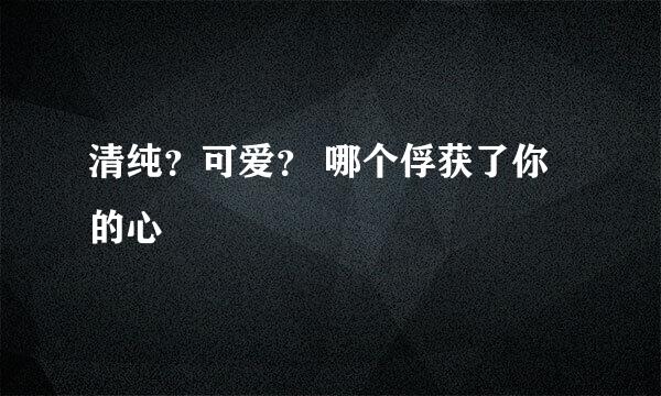 清纯?可爱? 哪个俘获了你的心